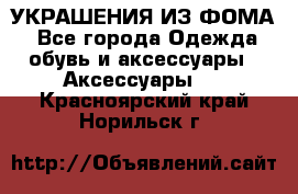 УКРАШЕНИЯ ИЗ ФОМА - Все города Одежда, обувь и аксессуары » Аксессуары   . Красноярский край,Норильск г.